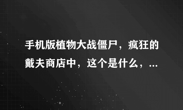 手机版植物大战僵尸，疯狂的戴夫商店中，这个是什么，最开始卖50，买