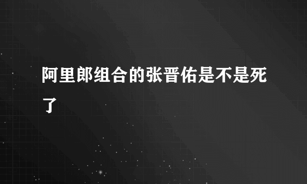 阿里郎组合的张晋佑是不是死了