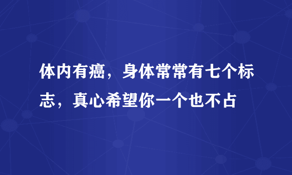 体内有癌，身体常常有七个标志，真心希望你一个也不占