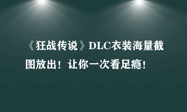 《狂战传说》DLC衣装海量截图放出！让你一次看足瘾！