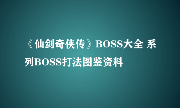 《仙剑奇侠传》BOSS大全 系列BOSS打法图鉴资料