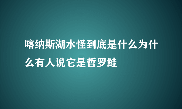 喀纳斯湖水怪到底是什么为什么有人说它是哲罗鲑