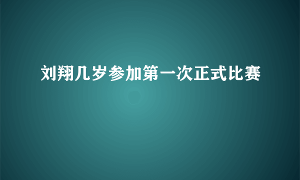 刘翔几岁参加第一次正式比赛