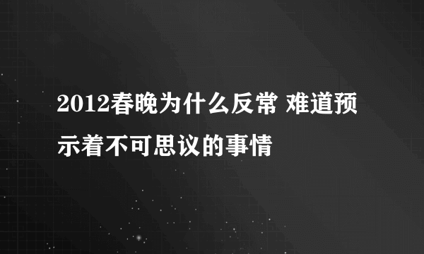 2012春晚为什么反常 难道预示着不可思议的事情