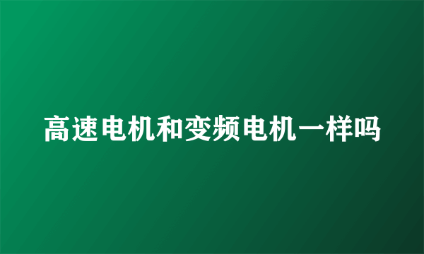 高速电机和变频电机一样吗