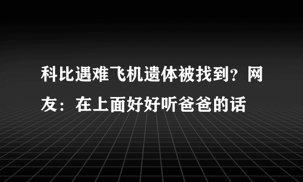 科比遇难飞机遗体被找到？网友：在上面好好听爸爸的话