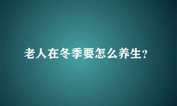 老人在冬季要怎么养生？