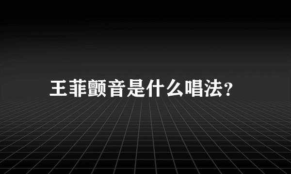 王菲颤音是什么唱法？