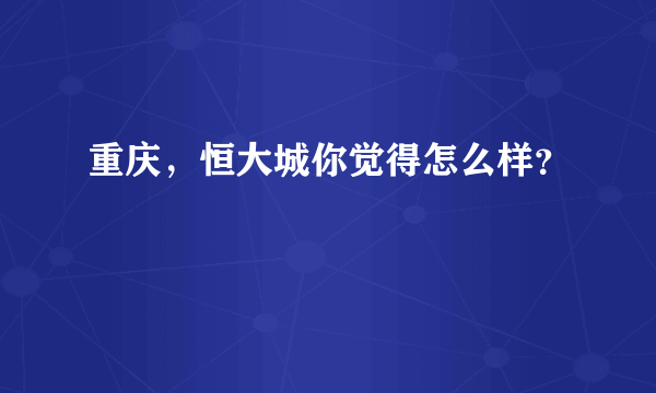 重庆，恒大城你觉得怎么样？