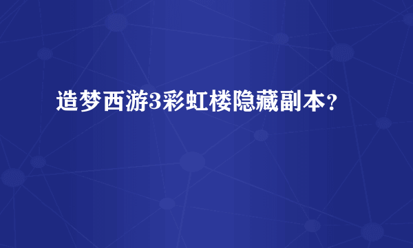 造梦西游3彩虹楼隐藏副本？