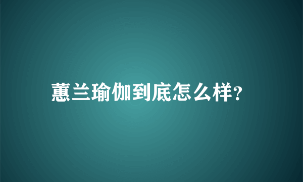 蕙兰瑜伽到底怎么样？