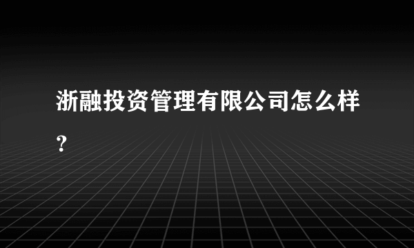 浙融投资管理有限公司怎么样？