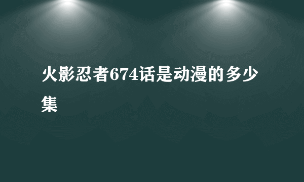 火影忍者674话是动漫的多少集