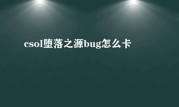 csol堕落之源bug怎么卡