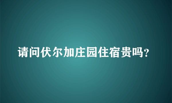 请问伏尔加庄园住宿贵吗？