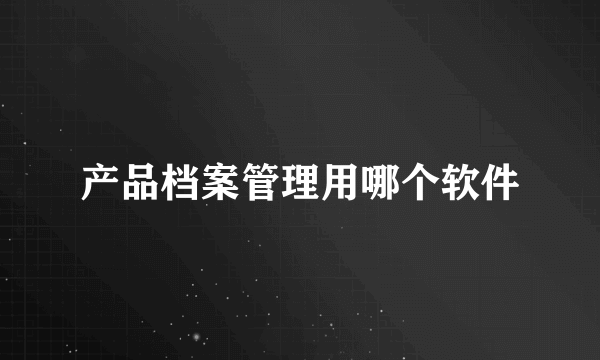 产品档案管理用哪个软件