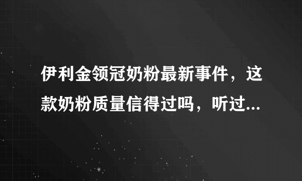 伊利金领冠奶粉最新事件，这款奶粉质量信得过吗，听过之前被曝光过汞超标？