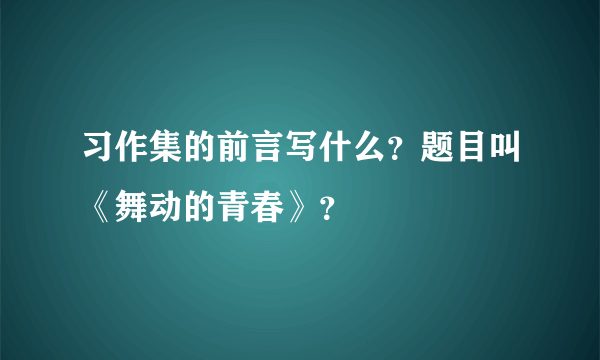 习作集的前言写什么？题目叫《舞动的青春》？