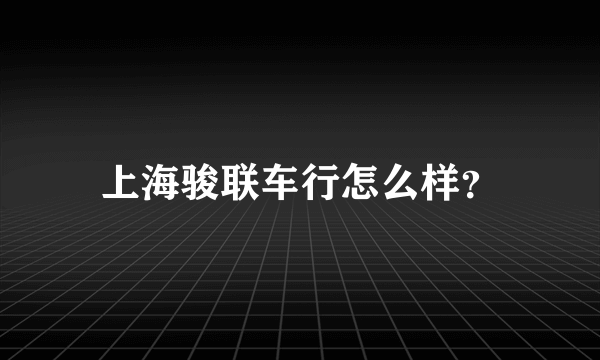 上海骏联车行怎么样？