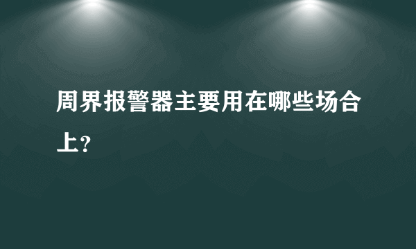 周界报警器主要用在哪些场合上？