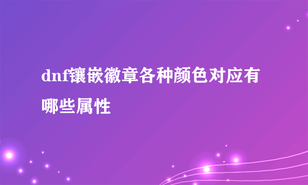 dnf镶嵌徽章各种颜色对应有哪些属性