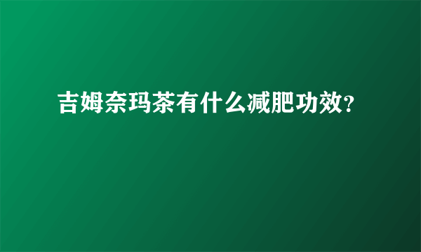 吉姆奈玛茶有什么减肥功效？