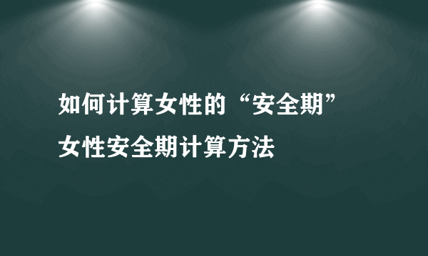 如何计算女性的“安全期” 女性安全期计算方法