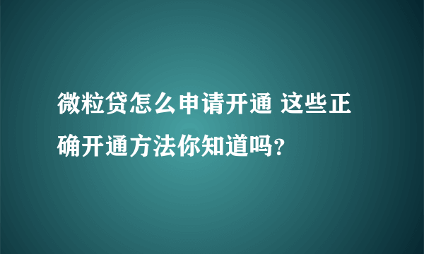 微粒贷怎么申请开通 这些正确开通方法你知道吗？