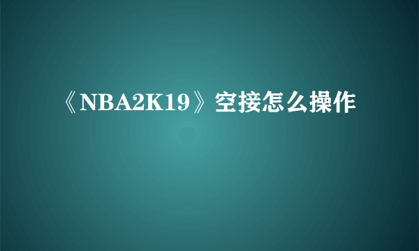 《NBA2K19》空接怎么操作