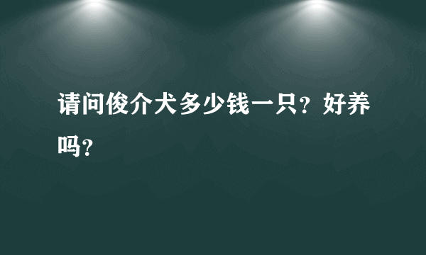 请问俊介犬多少钱一只？好养吗？