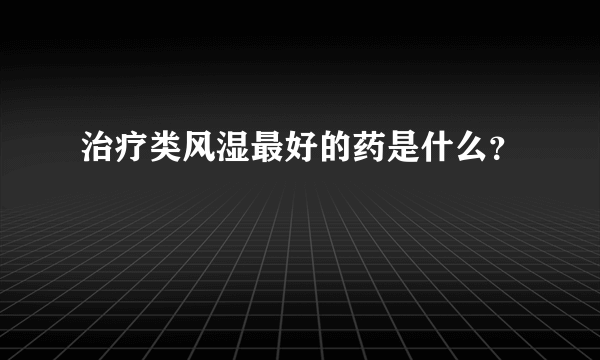 治疗类风湿最好的药是什么？