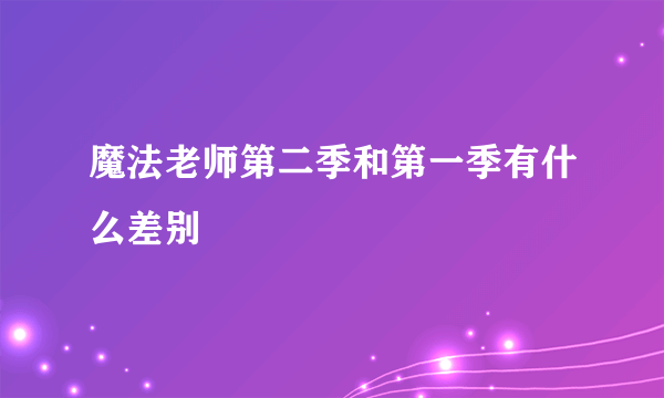 魔法老师第二季和第一季有什么差别