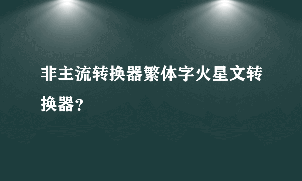 非主流转换器繁体字火星文转换器？