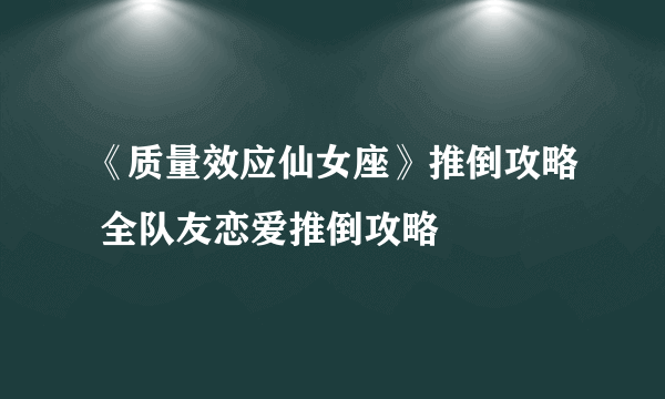 《质量效应仙女座》推倒攻略 全队友恋爱推倒攻略