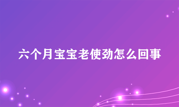 六个月宝宝老使劲怎么回事