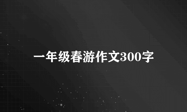 一年级春游作文300字