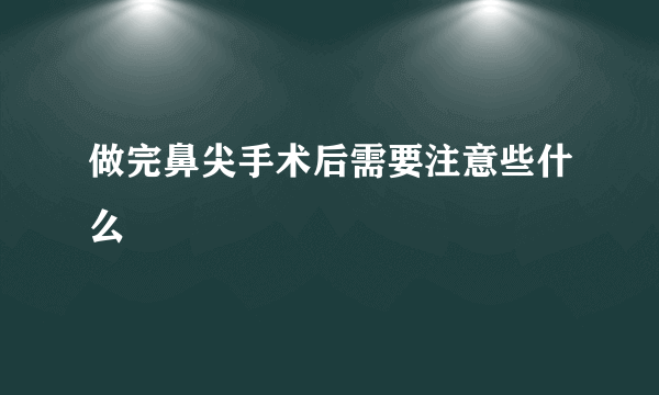 做完鼻尖手术后需要注意些什么