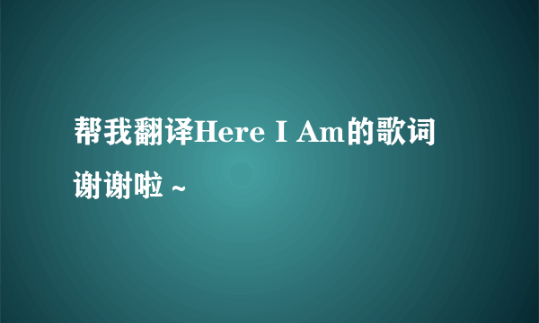 帮我翻译Here I Am的歌词 谢谢啦～