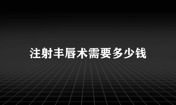 注射丰唇术需要多少钱