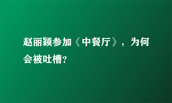 赵丽颖参加《中餐厅》，为何会被吐槽？