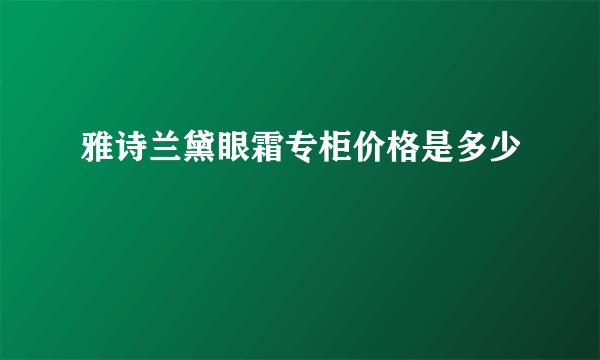 雅诗兰黛眼霜专柜价格是多少