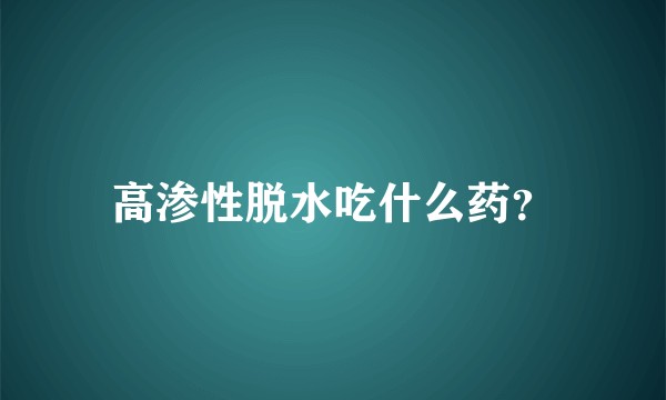 高渗性脱水吃什么药？