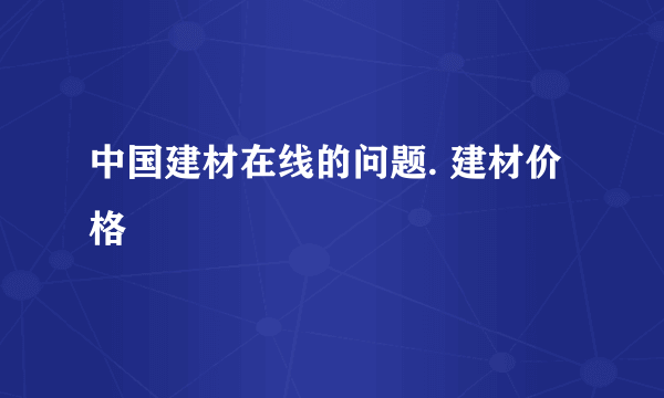 中国建材在线的问题. 建材价格