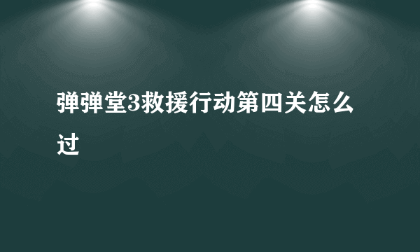 弹弹堂3救援行动第四关怎么过