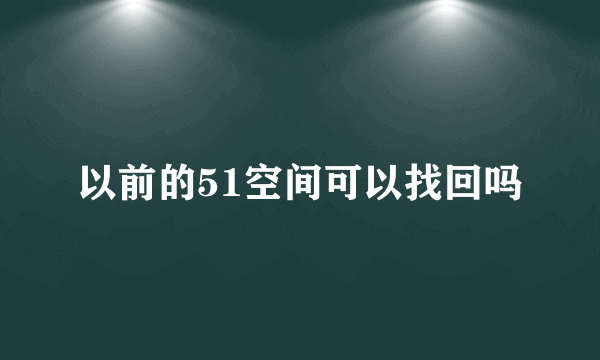 以前的51空间可以找回吗