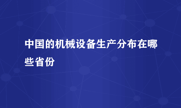 中国的机械设备生产分布在哪些省份