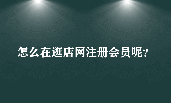 怎么在逛店网注册会员呢？