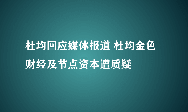 杜均回应媒体报道 杜均金色财经及节点资本遭质疑