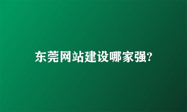 东莞网站建设哪家强?