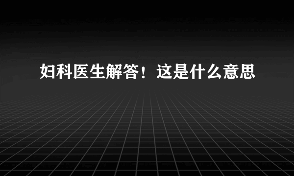 妇科医生解答！这是什么意思